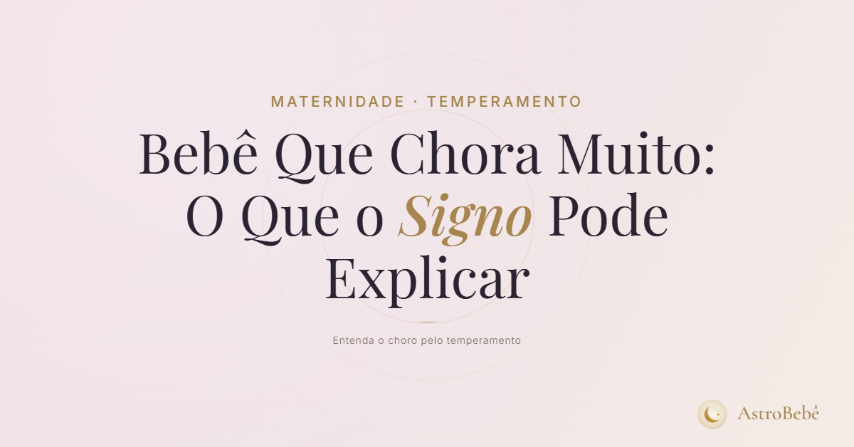 bebê que chora muito — o que o signo pode explicar sobre o temperamento